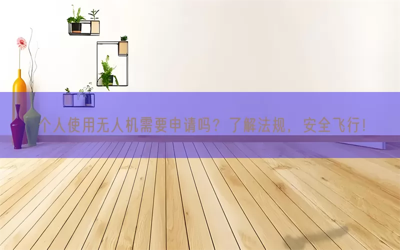 个人使用无人机需要申请吗？了解法规，安全飞行！(pic1)