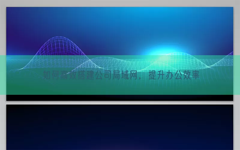 如何高效搭建公司局域网，提升办公效率