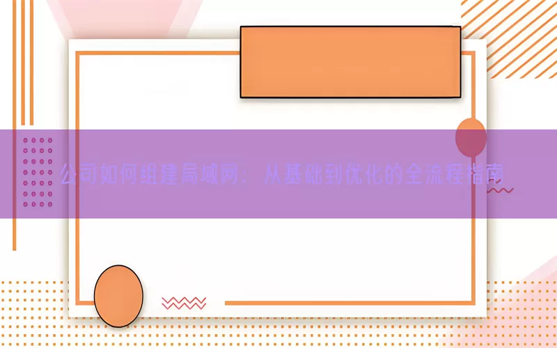公司如何组建局域网：从基础到优化的全流程指南