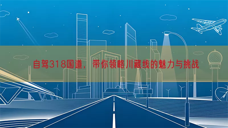 自驾318国道，带你领略川藏线的魅力与挑战