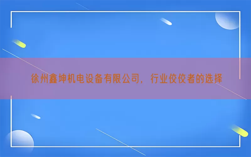 徐州鑫坤机电设备有限公司，行业佼佼者的选择(pic1)