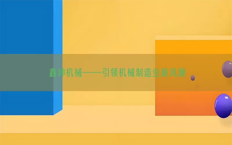 鑫坤机械——引领机械制造业新风潮