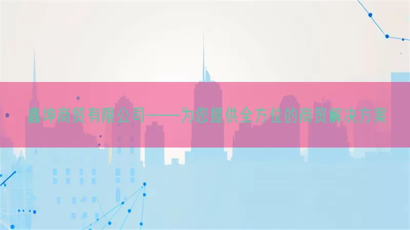 鑫坤商贸有限公司——为您提供全方位的商贸解决方案