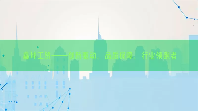 鑫坤工贸——创新驱动，品质保障，行业领跑者