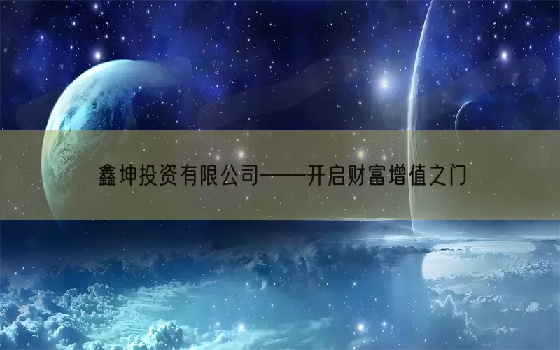 鑫坤投资有限公司——开启财富增值之门