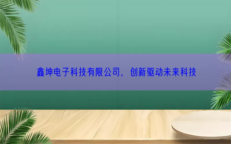 鑫坤电子科技有限公司，创新驱动未来科技