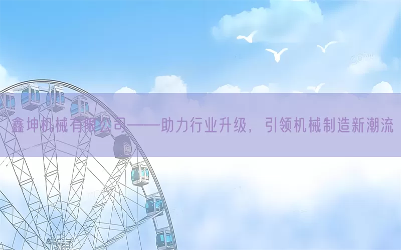 鑫坤机械有限公司——助力行业升级，引领机械制造新潮流