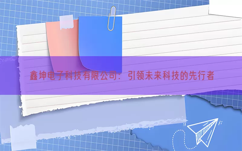 鑫坤电子科技有限公司：引领未来科技的先行者(pic1)