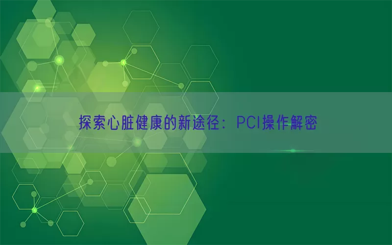 探索心脏健康的新途径：PCI操作解密