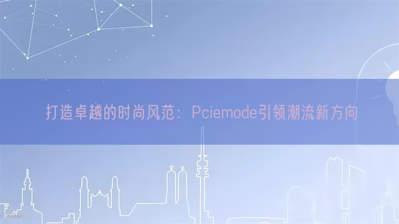 打造卓越的时尚风范：Pciemode引领潮流新方向