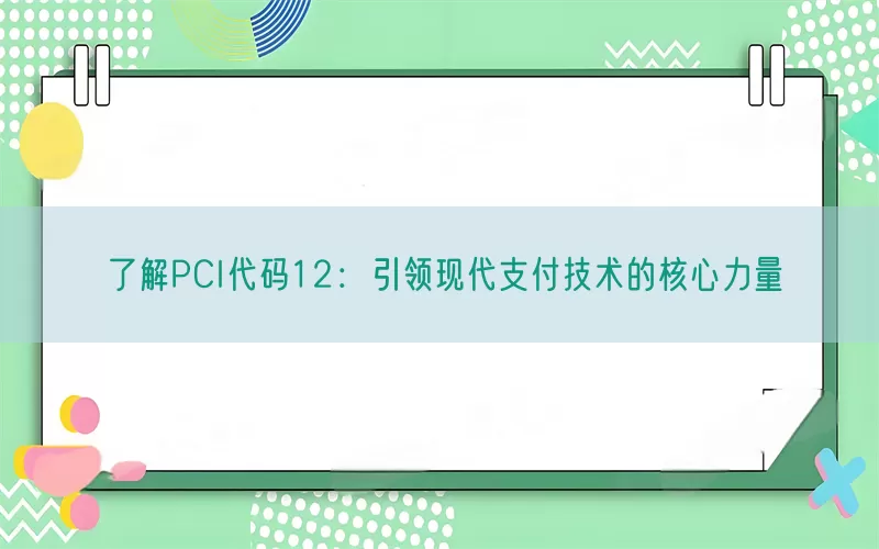 了解PCI代码12：引领现代支付技术的核心力量
