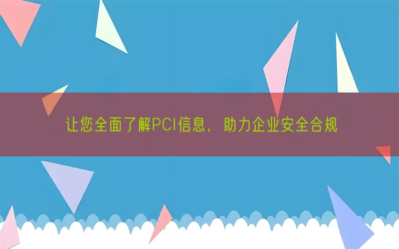 让您全面了解PCI信息，助力企业安全合规
