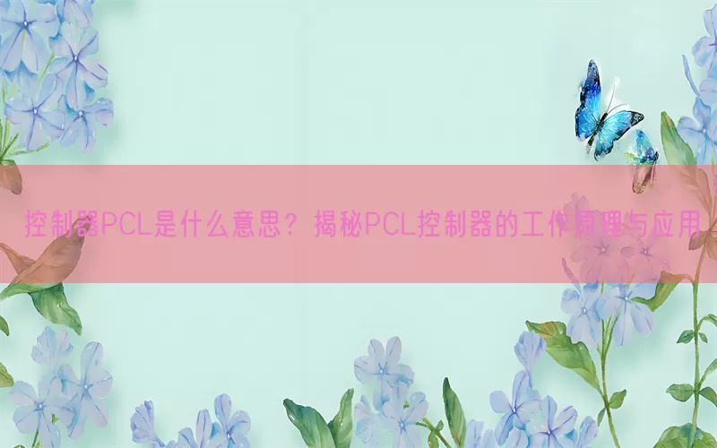 控制器PCL是什么意思？揭秘PCL控制器的工作原理与应用