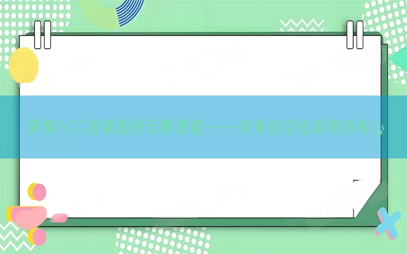 探索PCC控制器的无限潜能——未来自动化系统的核心