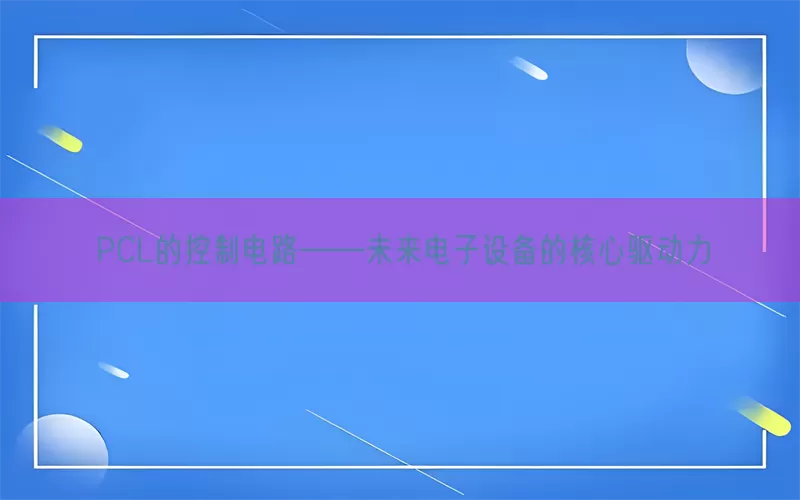 PCL的控制电路——未来电子设备的核心驱动力