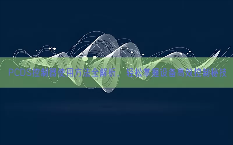 PCDS控制器使用方法全解析，轻松掌握设备高效控制秘技