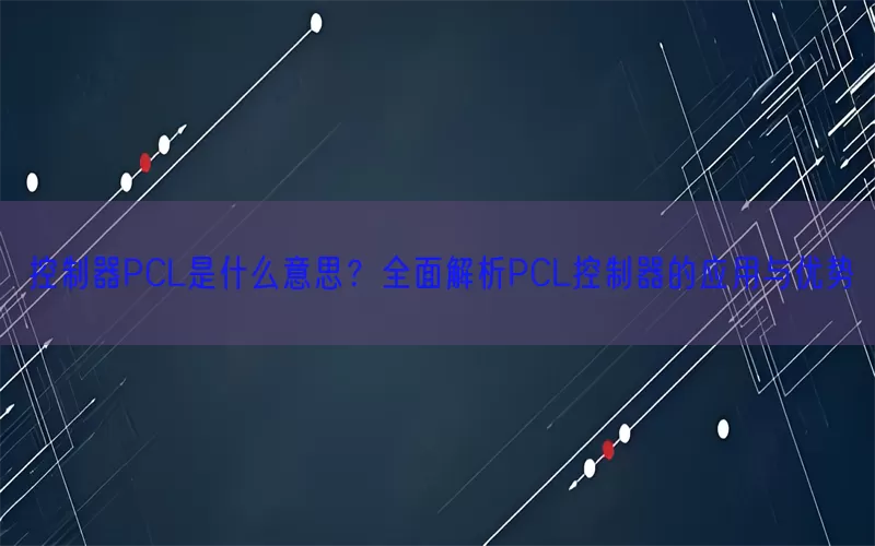 控制器PCL是什么意思？全面解析PCL控制器的应用与优势