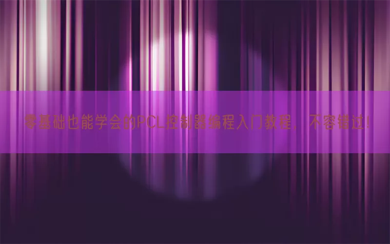 零基础也能学会的PCL控制器编程入门教程，不容错过！