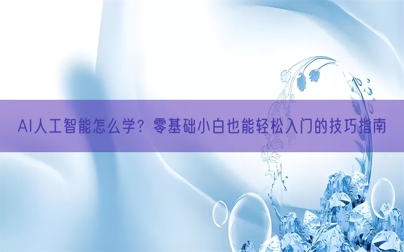 AI人工智能怎么学？零基础小白也能轻松入门的技巧指南