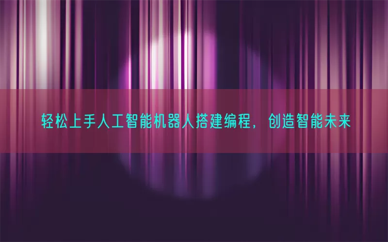 轻松上手人工智能机器人搭建编程，创造智能未来