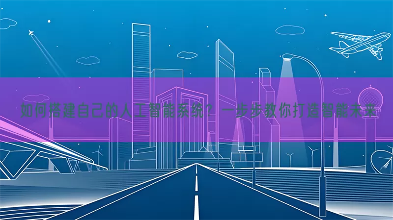 如何搭建自己的人工智能系统？一步步教你打造智能未来(pic1)