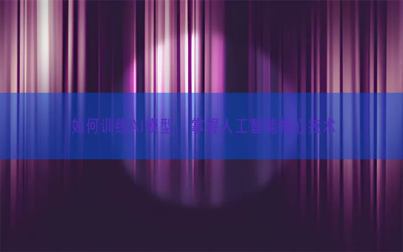 如何训练AI模型，掌握人工智能核心技术