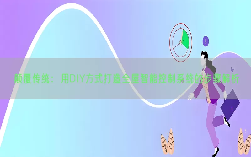 颠覆传统：用DIY方式打造全屋智能控制系统的步骤解析