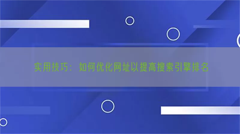 实用技巧：如何优化网址以提高搜索引擎排名