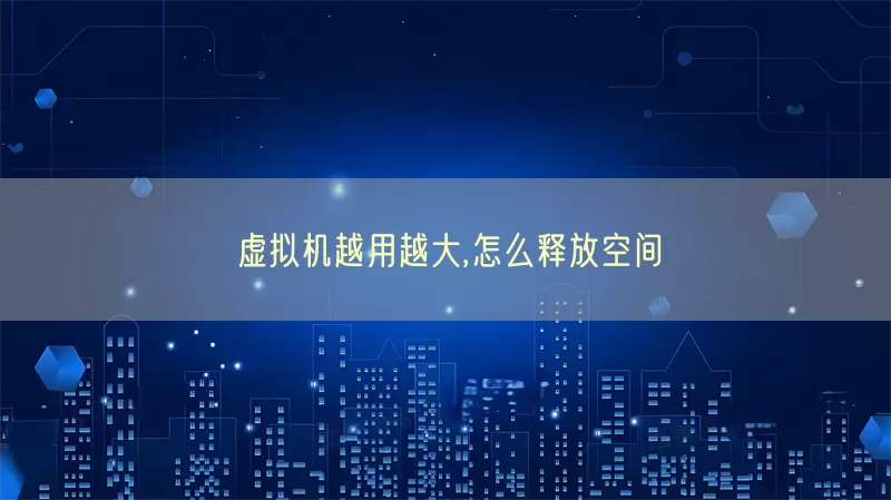 虚拟机越用越大,怎么释放空间