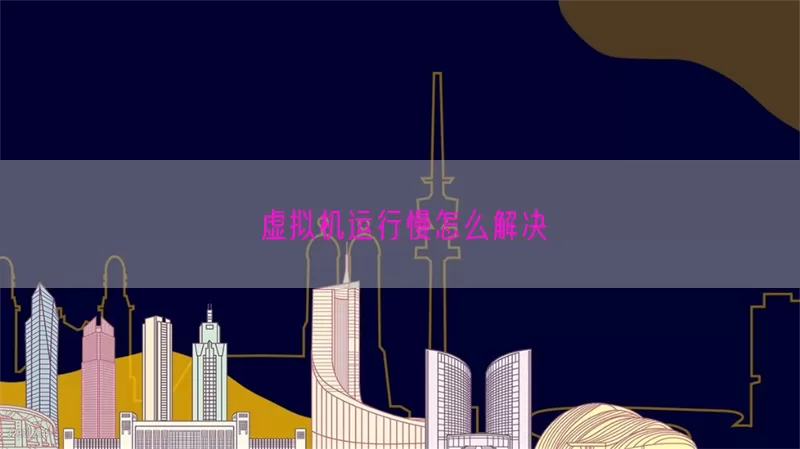 虚拟机运行慢怎么解决