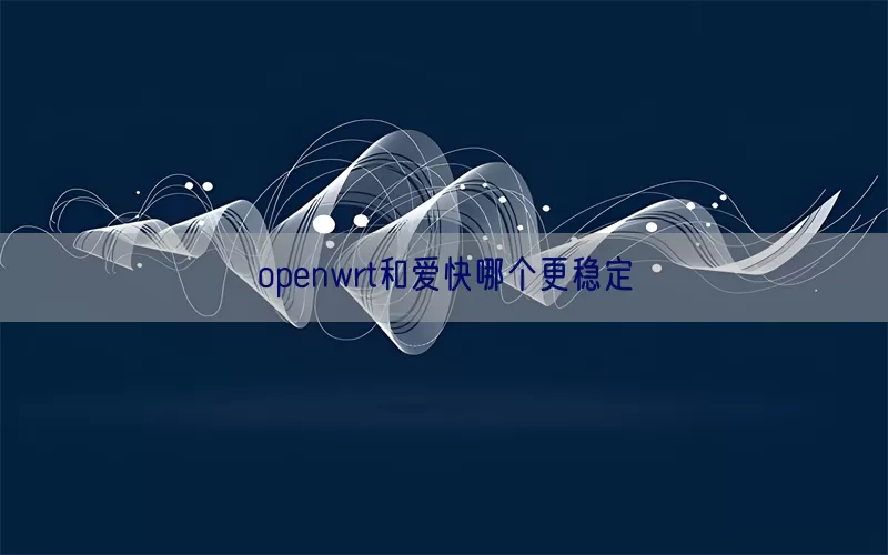 openwrt和爱快哪个更稳定
