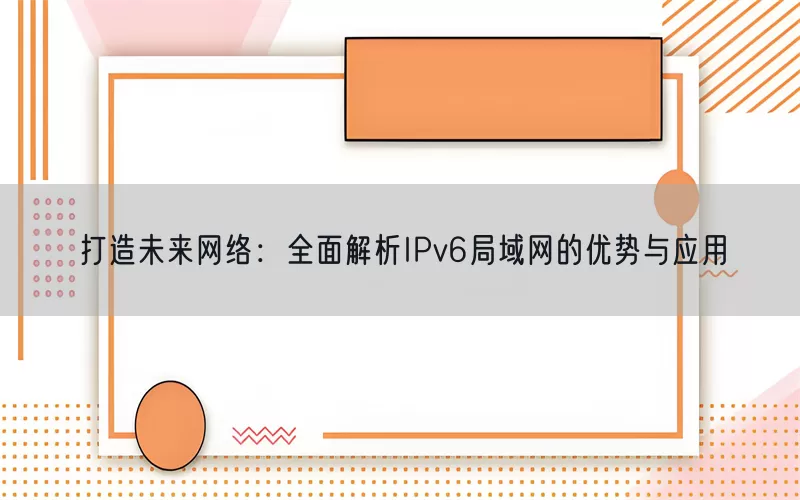 打造未来网络：全面解析IPv6局域网的优势与应用(pic1)
