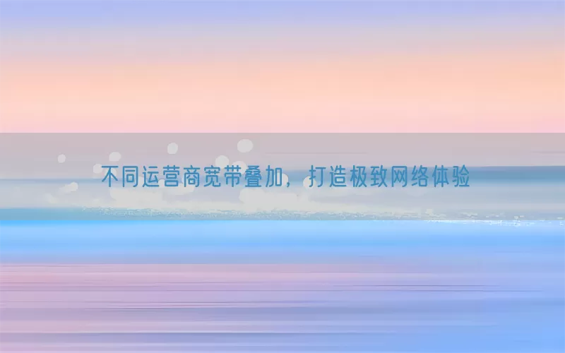 不同运营商宽带叠加，打造极致网络体验(pic1)