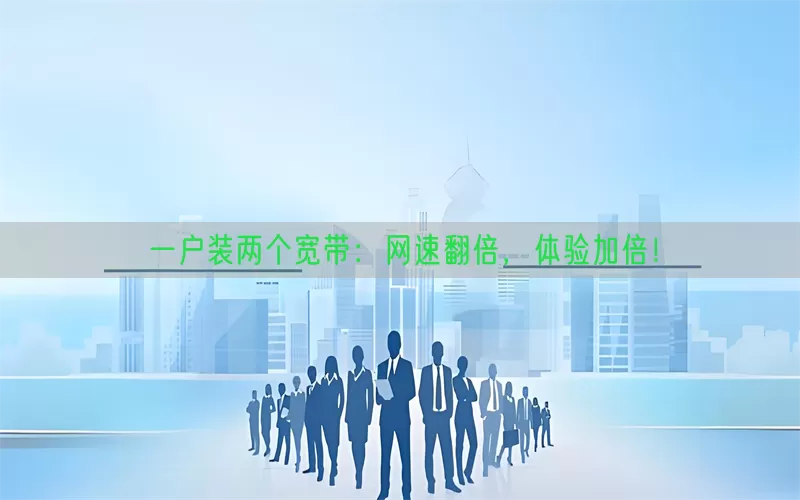 一户装两个宽带：网速翻倍，体验加倍！