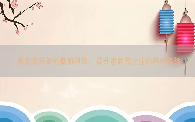 多条宽带如何叠加网络，提升家庭与企业的网络体验(pic1)
