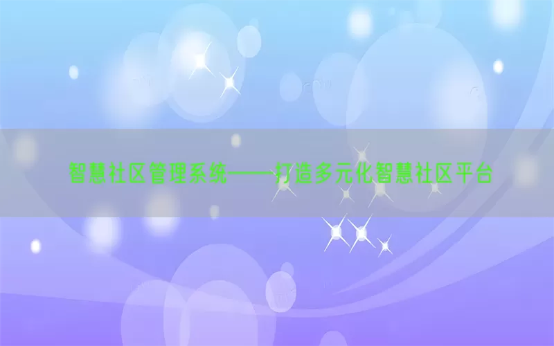 智慧社区管理系统——打造多元化智慧社区平台(pic1)