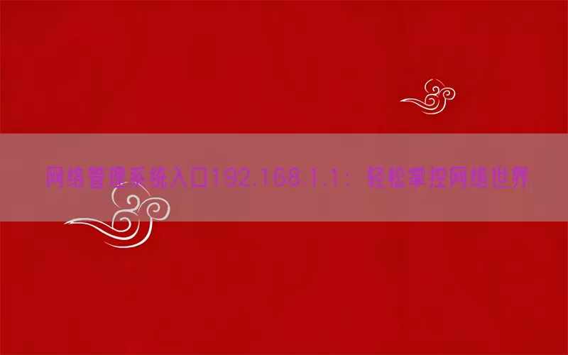 网络管理系统入口192.168.1.1：轻松掌控网络世界