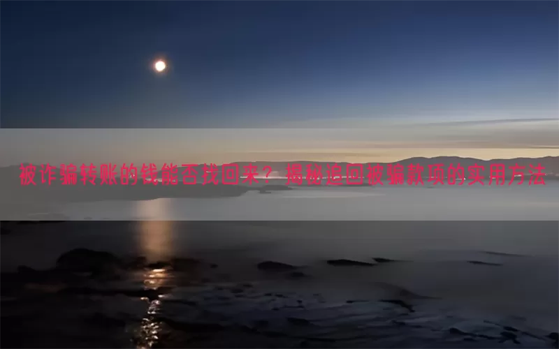 被诈骗转账的钱能否找回来？揭秘追回被骗款项的实用方法(pic1)