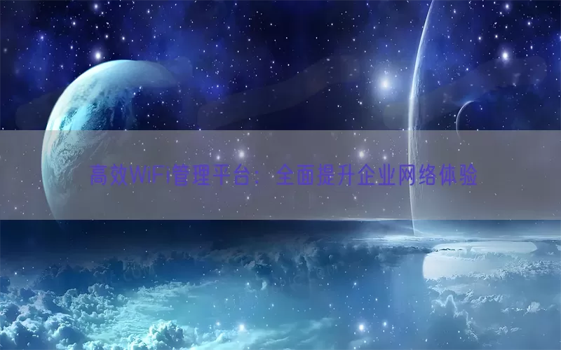 高效WiFi管理平台：全面提升企业网络体验