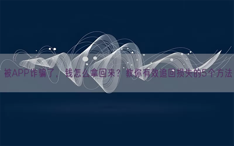 被APP诈骗了，钱怎么拿回来？教你有效追回损失的5个方法(pic1)