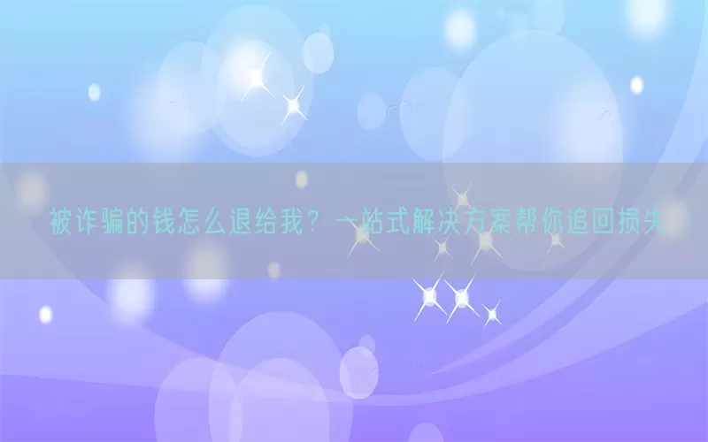 被诈骗的钱怎么退给我？一站式解决方案帮你追回损失(pic1)