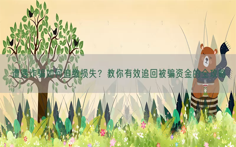 遭遇诈骗如何追缴损失？教你有效追回被骗资金的全攻略(pic1)