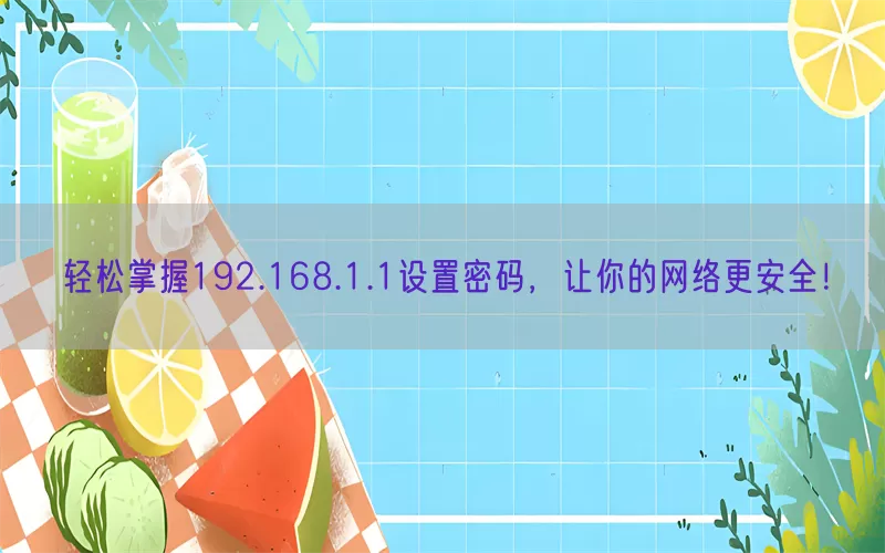 轻松掌握192.168.1.1设置密码，让你的网络更安全！