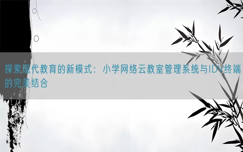 探索现代教育的新模式：小学网络云教室管理系统与IDV终端的完美结合