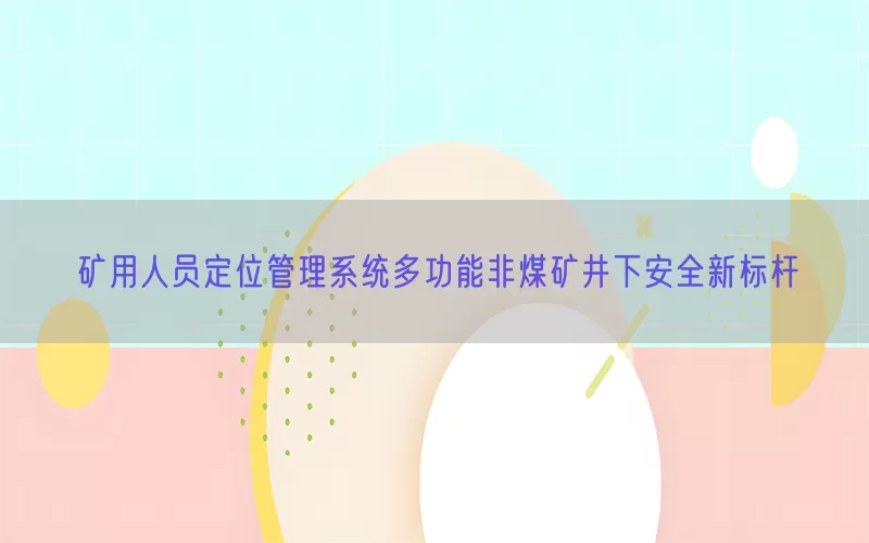 矿用人员定位管理系统多功能非煤矿井下安全新标杆