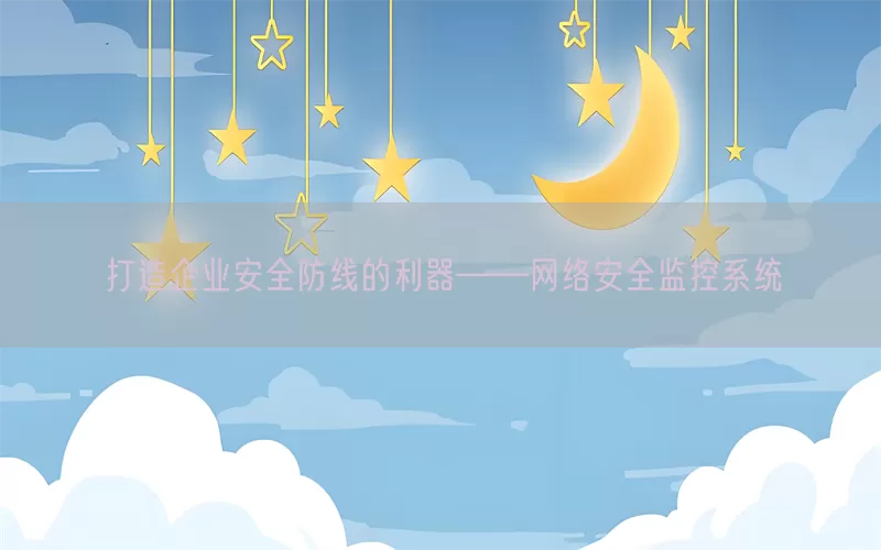 打造企业安全防线的利器——网络安全监控系统