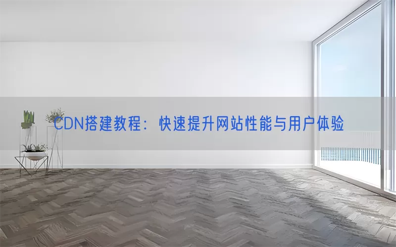 CDN搭建教程：快速提升网站性能与用户体验(pic1)