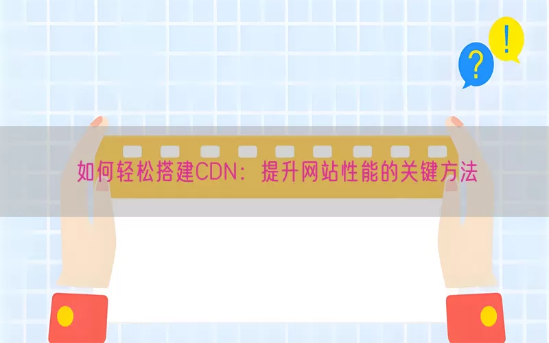 如何轻松搭建CDN：提升网站性能的关键方法