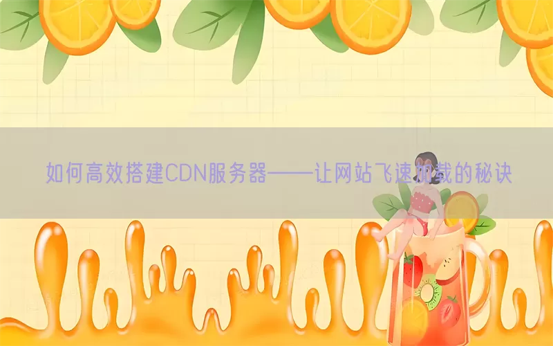 如何高效搭建CDN服务器——让网站飞速加载的秘诀