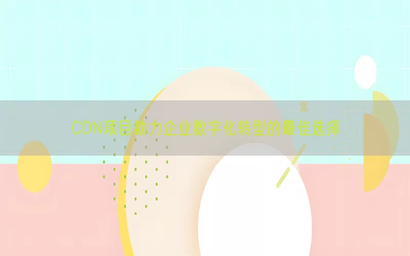 CDN项目助力企业数字化转型的最佳选择(pic1)